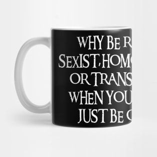 Why Be Racist Sexist Homophobic Mug